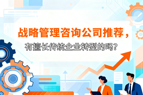 戰(zhàn)略管理咨詢公司推薦，有擅長傳統(tǒng)企業(yè)轉(zhuǎn)型的嗎？