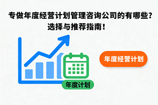專做年度經(jīng)營(yíng)計(jì)劃管理咨詢公司的有哪些？選擇與推薦指南！