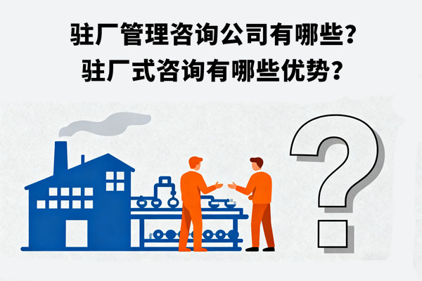 駐廠管理咨詢(xún)公司有哪些？駐廠式咨詢(xún)有哪些優(yōu)勢(shì)？