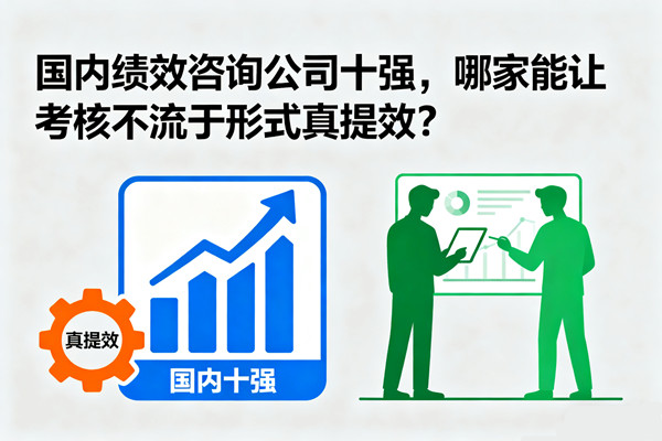 國(guó)內(nèi)績(jī)效咨詢公司十強(qiáng)，哪家能讓考核不流于形式真提效？