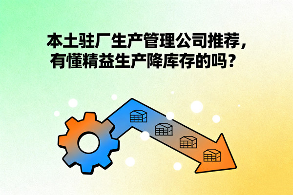 本土駐廠(chǎng)生產(chǎn)管理公司推薦，有懂精益生產(chǎn)降庫(kù)存的嗎？